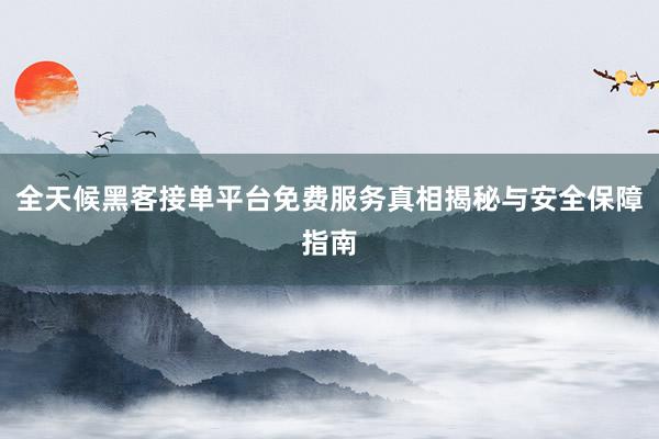 全天候黑客接单平台免费服务真相揭秘与安全保障指南