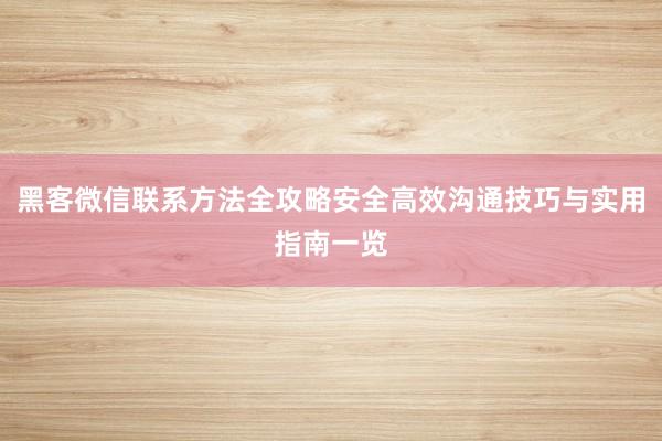 黑客微信联系方法全攻略安全高效沟通技巧与实用指南一览