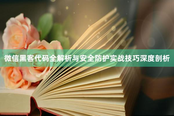 微信黑客代码全解析与安全防护实战技巧深度剖析