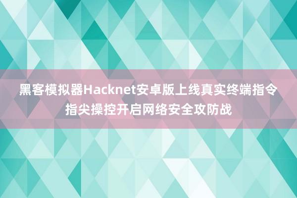 黑客模拟器Hacknet安卓版上线真实终端指令指尖操控开启网络安全攻防战