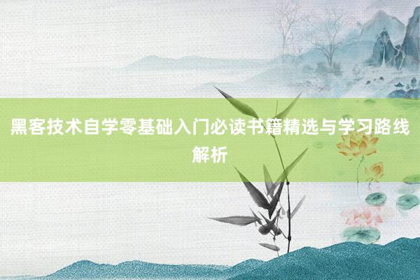 黑客技术自学零基础入门必读书籍精选与学习路线解析